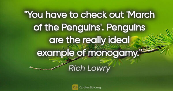 Rich Lowry quote: "You have to check out 'March of the Penguins'. Penguins are..."