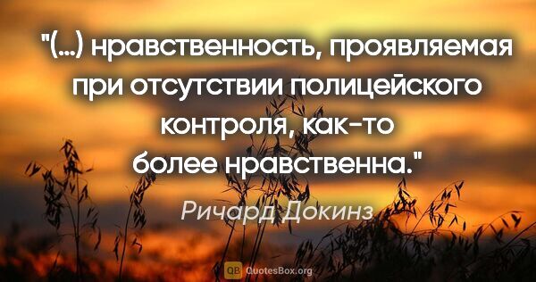 Ричард Докинз цитата: "(…) нравственность, проявляемая при отсутствии полицейского..."