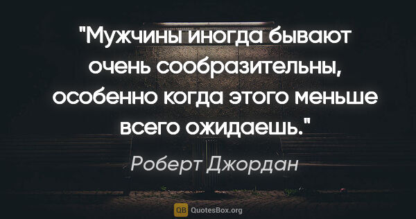 Роберт Джордан цитата: "Мужчины иногда бывают очень сообразительны, особенно когда..."