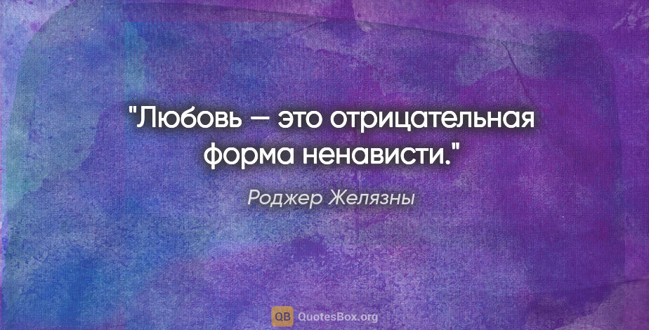 Роджер Желязны цитата: "Любовь — это отрицательная форма ненависти."