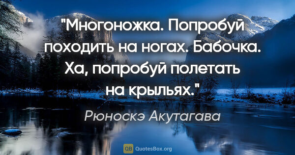 Рюноскэ Акутагава цитата: "Многоножка. Попробуй походить на ногах.

Бабочка. Ха, попробуй..."