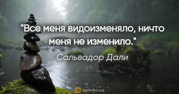 Сальвадор Дали цитата: "Все меня видоизменяло, ничто меня не изменило."