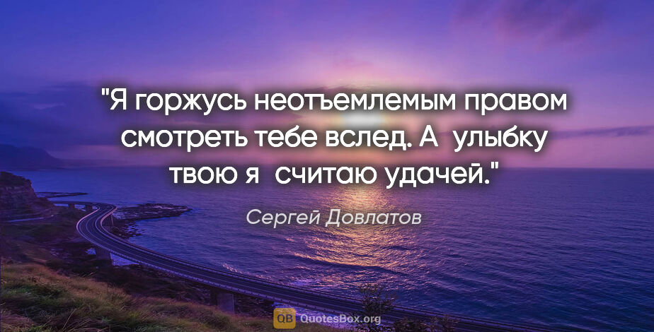 Сергей Довлатов цитата: "Я горжусь неотъемлемым правом смотреть тебе вслед. А улыбку..."