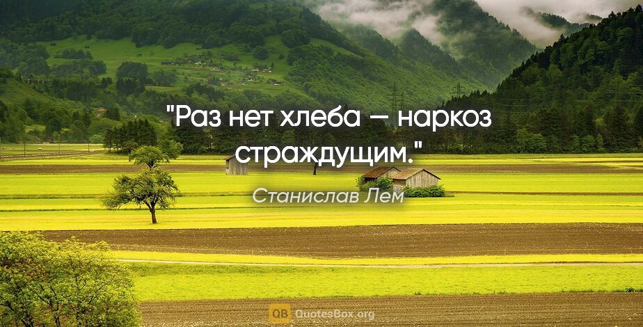 Станислав Лем цитата: "Раз нет хлеба — наркоз страждущим."