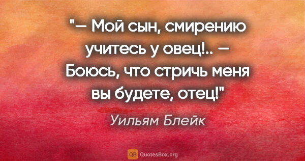 Уильям Блейк цитата: "— Мой сын, смирению учитесь у овец!..

— Боюсь, что стричь..."