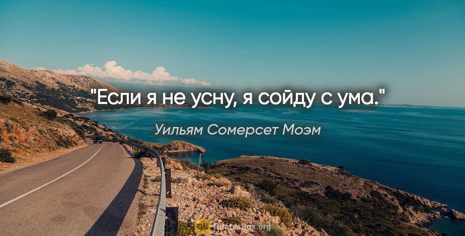 Уильям Сомерсет Моэм цитата: "Если я не усну, я сойду с ума."