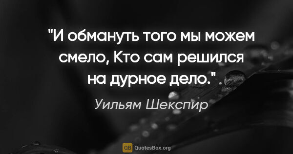 Уильям Шекспир цитата: "И обмануть того мы можем смело,

Кто сам решился на дурное дело."