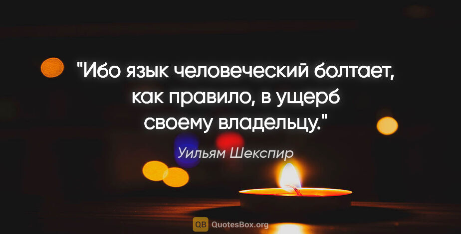 Уильям Шекспир цитата: "Ибо язык человеческий болтает, как правило, в ущерб своему..."