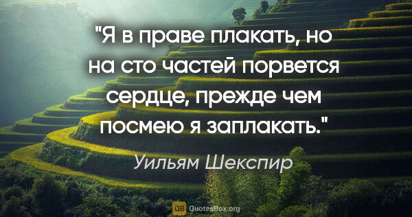 Уильям Шекспир цитата: "Я в праве плакать, но на сто частей порвется сердце, прежде..."