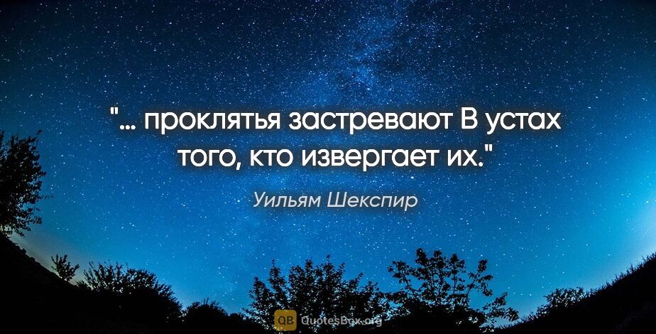 Уильям Шекспир цитата: "… проклятья застревают

В устах того, кто извергает их."