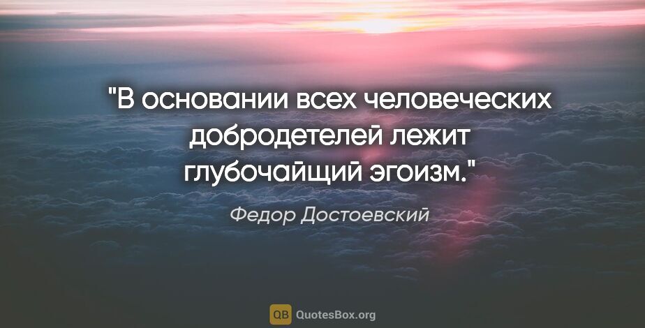 Федор Достоевский цитата: "В основании всех человеческих добродетелей лежит глубочайщий..."