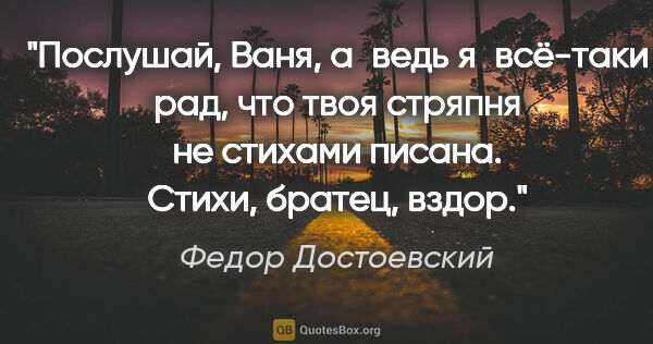 Федор Достоевский цитата: "Послушай, Ваня, а ведь я всё-таки рад, что твоя стряпня не..."