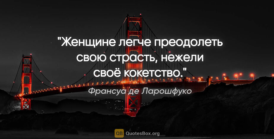 Франсуа де Ларошфуко цитата: "Женщине легче преодолеть свою страсть, нежели своё кокетство."