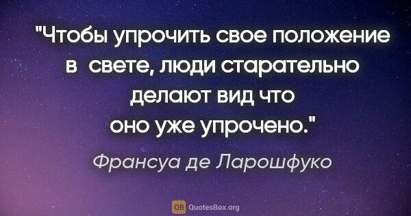 Франсуа де Ларошфуко цитата: "Чтобы упрочить свое положение в свете, люди старательно делают..."