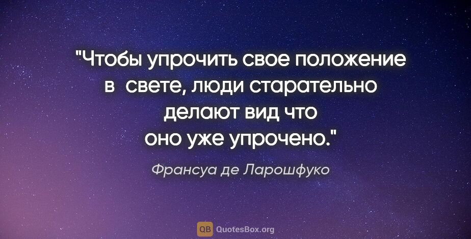 Франсуа де Ларошфуко цитата: "Чтобы упрочить свое положение в свете, люди старательно делают..."