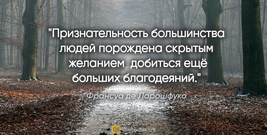 Франсуа де Ларошфуко цитата: "Признательность большинства людей порождена скрытым  желанием ..."