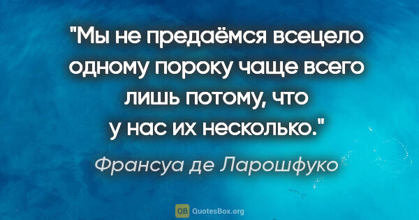 Франсуа де Ларошфуко цитата: "Мы не предаёмся всецело одному пороку чаще всего лишь потому,..."