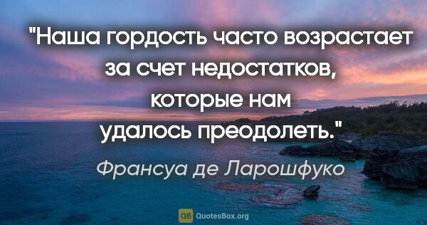 Франсуа де Ларошфуко цитата: "Наша гордость часто возрастает за счет недостатков, которые..."