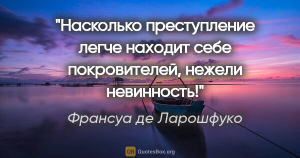 Франсуа де Ларошфуко цитата: "Насколько преступление легче находит себе покровителей, нежели..."