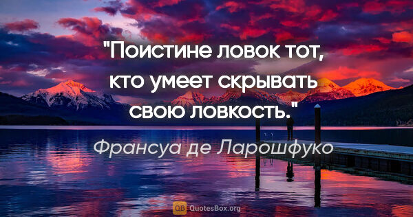 Франсуа де Ларошфуко цитата: "Поистине ловок тот, кто умеет скрывать свою ловкость."