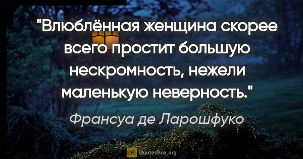 Франсуа де Ларошфуко цитата: "Влюблённая женщина скорее всего простит большую нескромность,..."