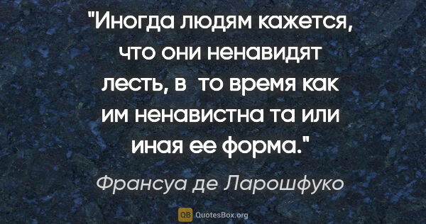 Франсуа де Ларошфуко цитата: "Иногда людям кажется, что они ненавидят лесть, в то время как..."