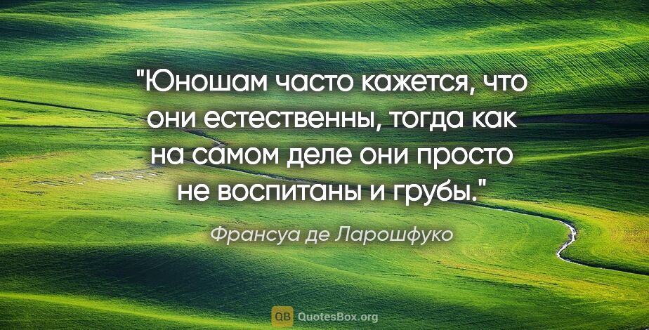 Франсуа де Ларошфуко цитата: "Юношам часто кажется, что они естественны, тогда как на самом..."