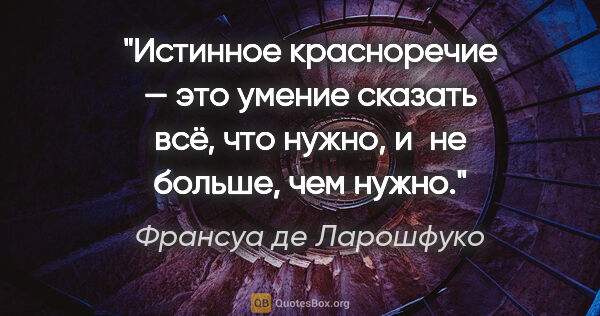 Франсуа де Ларошфуко цитата: "Истинное красноречие — это умение сказать всё, что нужно, и не..."