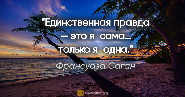 Франсуаза Саган цитата: "Единственная правда — это я сама… только я одна."