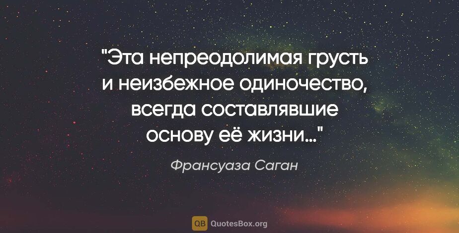 Франсуаза Саган цитата: "Эта непреодолимая грусть и неизбежное одиночество, всегда..."