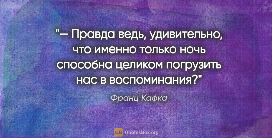 Франц Кафка цитата: "— Правда ведь, удивительно, что именно только ночь способна..."