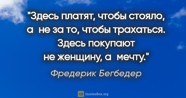 Фредерик Бегбедер цитата: "Здесь платят, чтобы стояло, а не за то, чтобы трахаться. Здесь..."