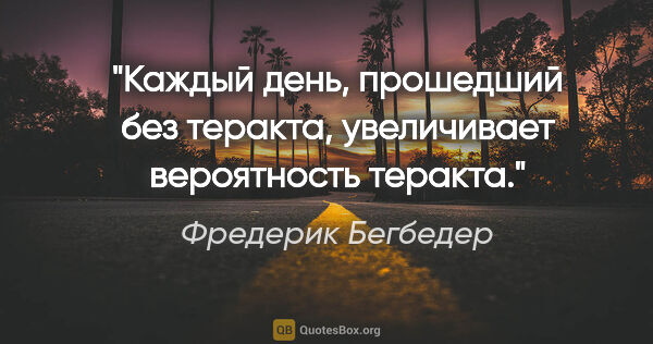 Фредерик Бегбедер цитата: "Каждый день, прошедший без теракта, увеличивает вероятность..."