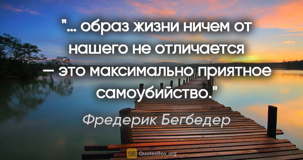 Фредерик Бегбедер цитата: "… образ жизни ничем от нашего не отличается — это максимально..."