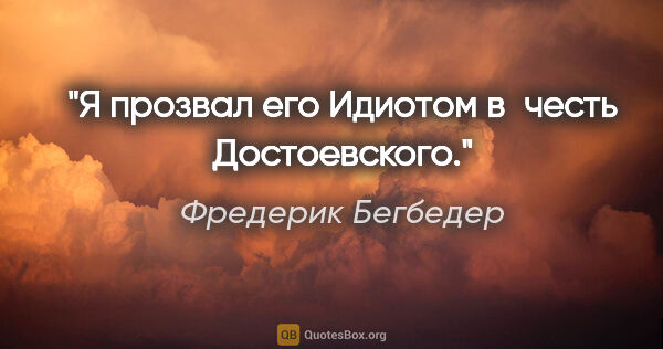 Фредерик Бегбедер цитата: "Я прозвал его Идиотом в честь Достоевского."
