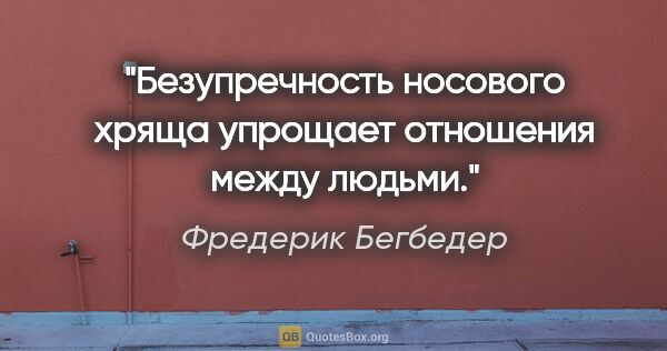 Фредерик Бегбедер цитата: "Безупречность носового хряща упрощает отношения между людьми."