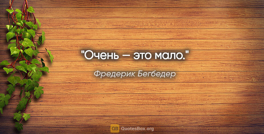 Фредерик Бегбедер цитата: "Очень — это мало."