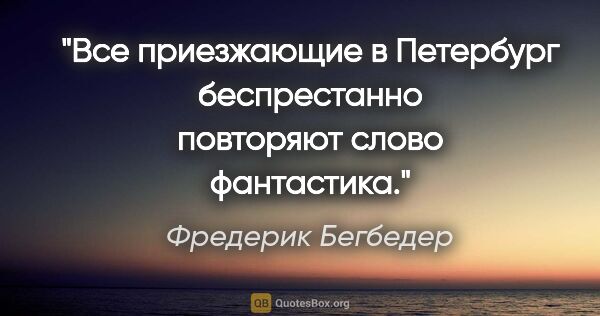 Фредерик Бегбедер цитата: "Все приезжающие в Петербург беспрестанно повторяют слово..."