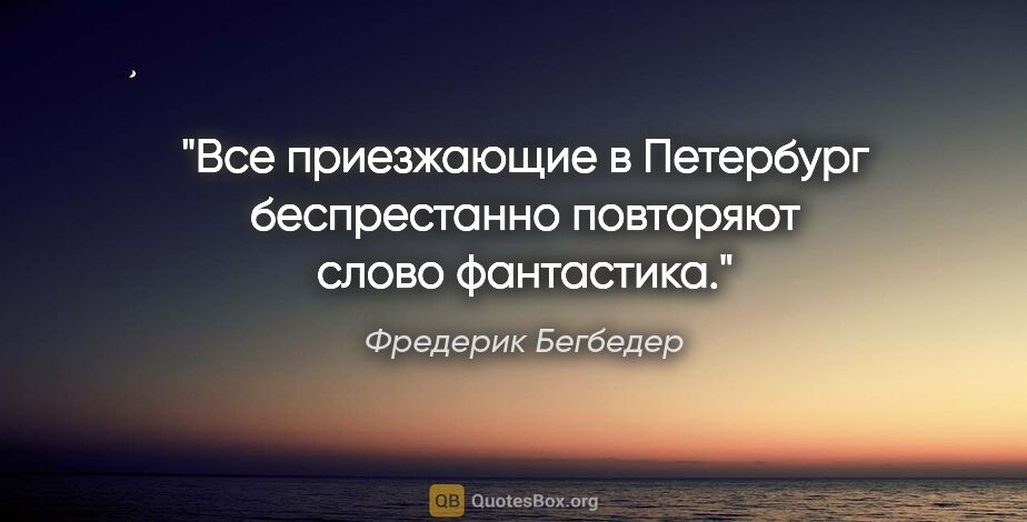 Фредерик Бегбедер цитата: "Все приезжающие в Петербург беспрестанно повторяют слово..."