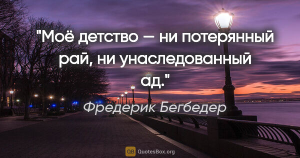 Фредерик Бегбедер цитата: "Моё детство — ни потерянный рай, ни унаследованный ад."
