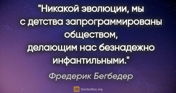 Фредерик Бегбедер цитата: "Никакой эволюции, мы с детства запрограммированы обществом,..."