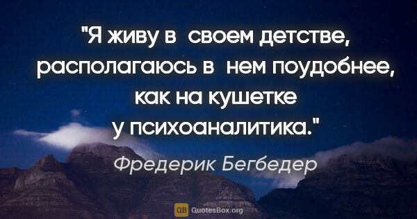 Фредерик Бегбедер цитата: "Я живу в своем детстве, располагаюсь в нем поудобнее, как на..."