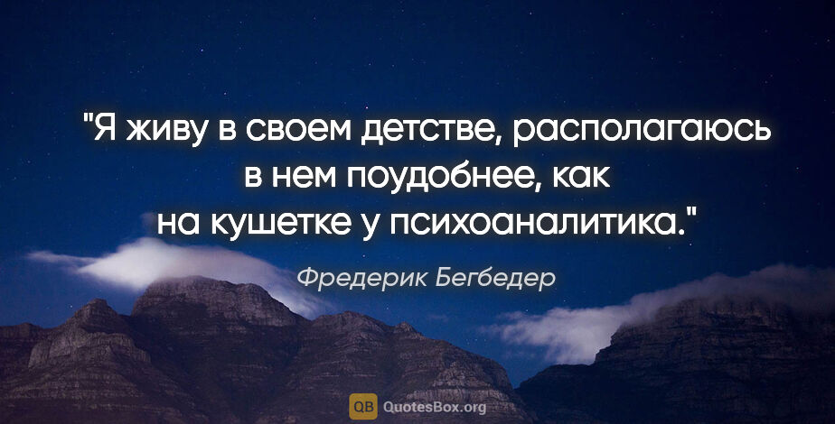 Фредерик Бегбедер цитата: "Я живу в своем детстве, располагаюсь в нем поудобнее, как на..."