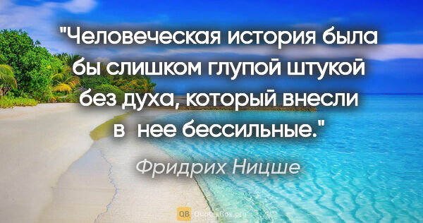 Фридрих Ницше цитата: "Человеческая история была бы слишком глупой штукой без духа,..."