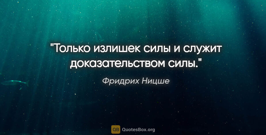 Фридрих Ницше цитата: "Только излишек силы и служит доказательством силы."