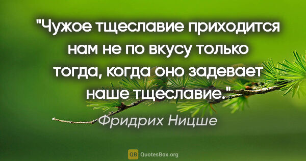 Фридрих Ницше цитата: "Чужое тщеславие приходится нам не по вкусу только тогда, когда..."