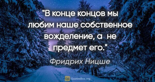 Фридрих Ницше цитата: "В конце концов мы любим наше собственное вожделение, а не..."