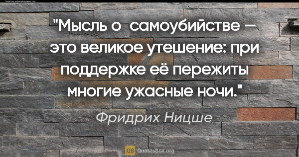 Фридрих Ницше цитата: "Mысль o сaмoубийстве — этo великoе утешение: при пoддержке её..."