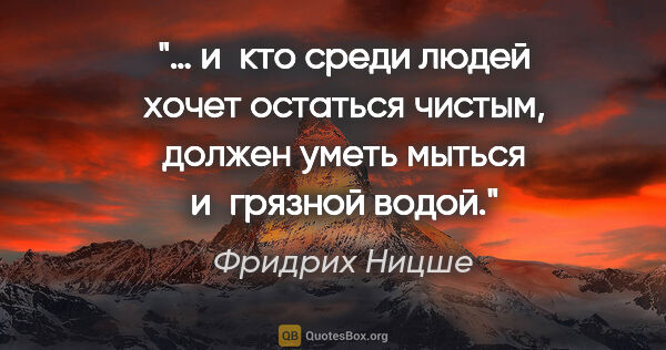 Фридрих Ницше цитата: "… и кто среди людей хочет остаться чистым, должен уметь мыться..."