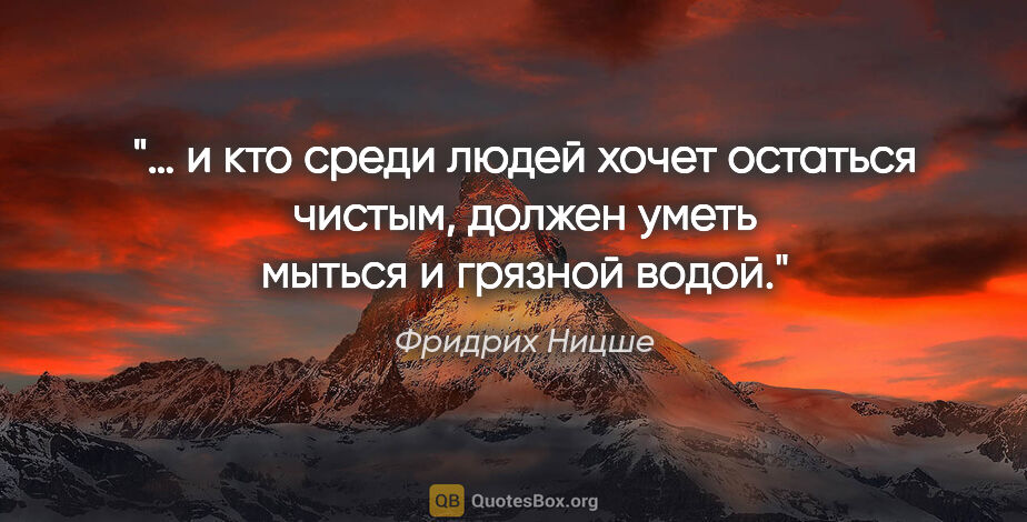 Фридрих Ницше цитата: "… и кто среди людей хочет остаться чистым, должен уметь мыться..."